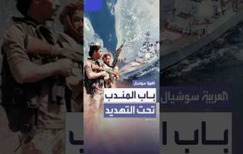 باب المندب تحت التهديد... نقطة اشتعال جديدة في الحرب قد تحرق الأسواق