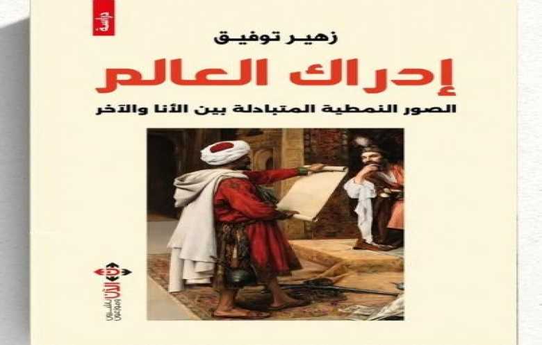 "إدراك العالم" .. صورة الآخر في الوعي العربي والغربي