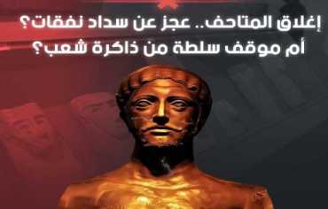 إغلاق المتاحف.. عجز عن سداد نفقات؟ أم موقف سلطة من ذاكرة شعب؟